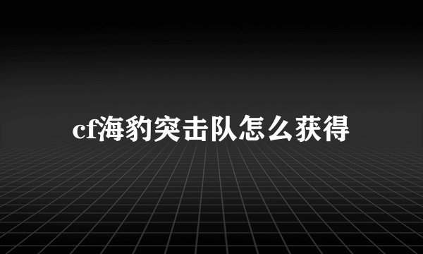 cf海豹突击队怎么获得