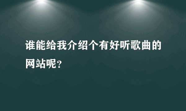 谁能给我介绍个有好听歌曲的网站呢？