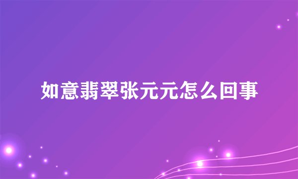 如意翡翠张元元怎么回事
