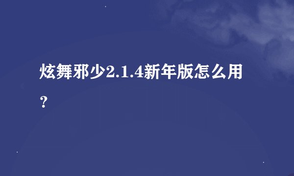 炫舞邪少2.1.4新年版怎么用？