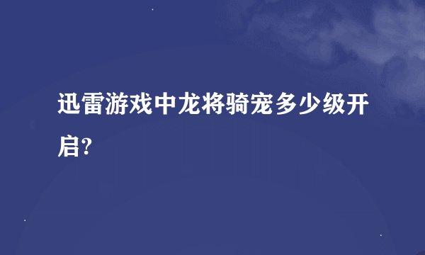 迅雷游戏中龙将骑宠多少级开启?