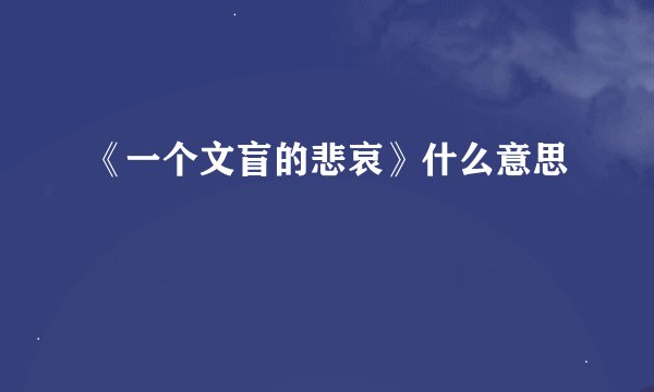 《一个文盲的悲哀》什么意思