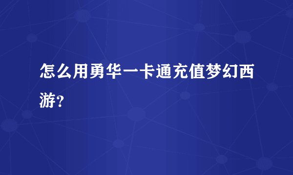 怎么用勇华一卡通充值梦幻西游？