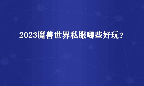 2023魔兽世界私服哪些好玩？