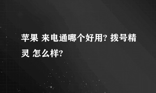 苹果 来电通哪个好用? 拨号精灵 怎么样?