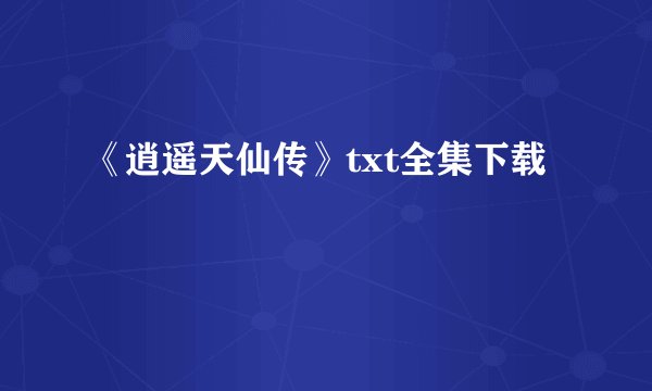 《逍遥天仙传》txt全集下载