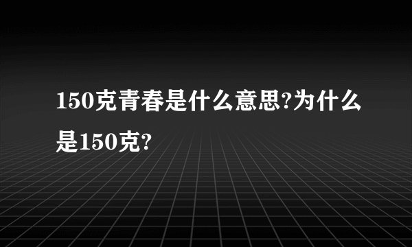 150克青春是什么意思?为什么是150克?