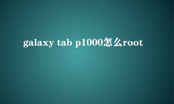 galaxy tab p1000怎么root