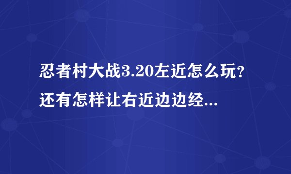 忍者村大战3.20左近怎么玩？还有怎样让右近边边经济，求技巧？