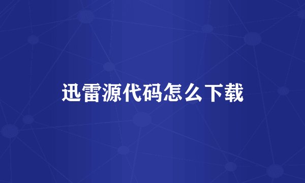 迅雷源代码怎么下载