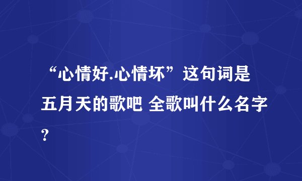 “心情好.心情坏”这句词是五月天的歌吧 全歌叫什么名字？