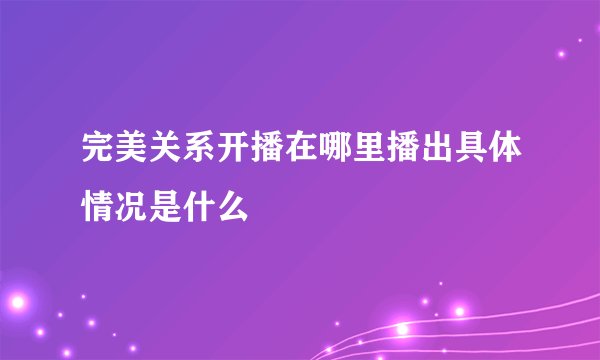 完美关系开播在哪里播出具体情况是什么