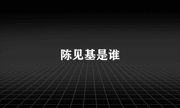 陈见基是谁