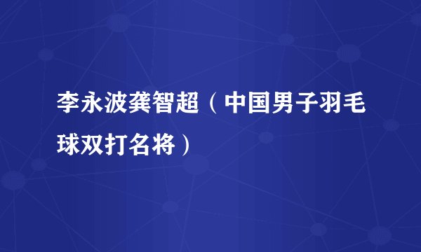 李永波龚智超（中国男子羽毛球双打名将）