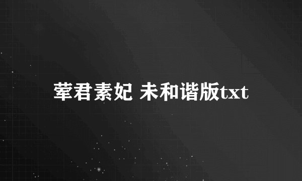 荤君素妃 未和谐版txt