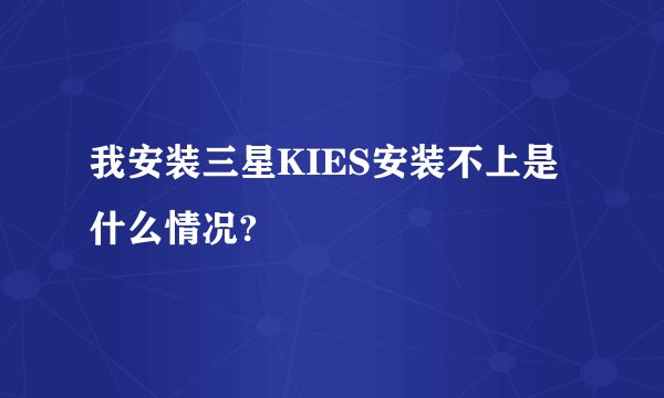 我安装三星KIES安装不上是什么情况?