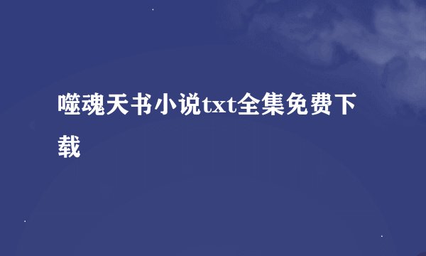 噬魂天书小说txt全集免费下载