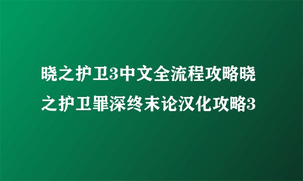 晓之护卫3中文全流程攻略晓之护卫罪深终末论汉化攻略3