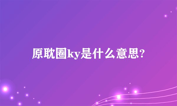 原耽圈ky是什么意思?