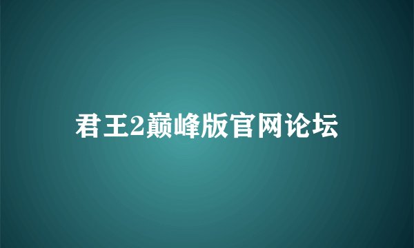 君王2巅峰版官网论坛