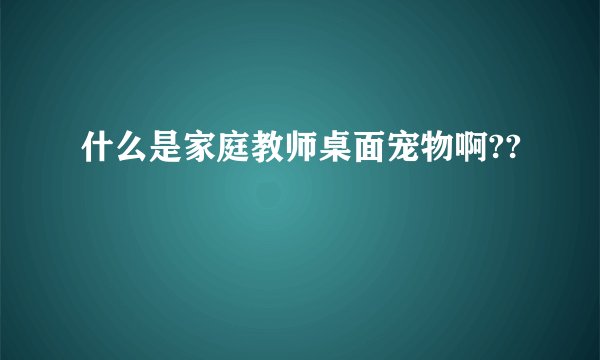 什么是家庭教师桌面宠物啊??