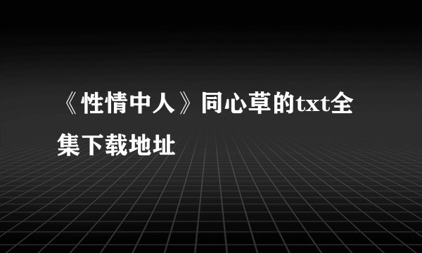 《性情中人》同心草的txt全集下载地址