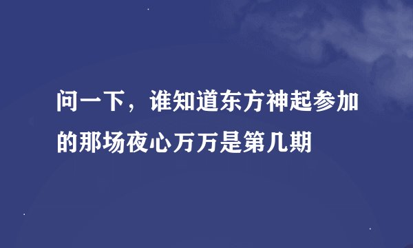 问一下，谁知道东方神起参加的那场夜心万万是第几期