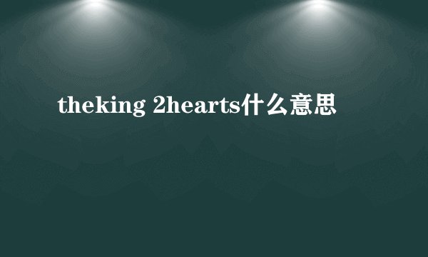 theking 2hearts什么意思