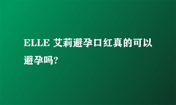 ELLE 艾莉避孕口红真的可以避孕吗?