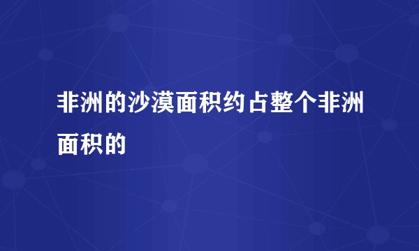 非洲的沙漠面积约占整个非洲面积的