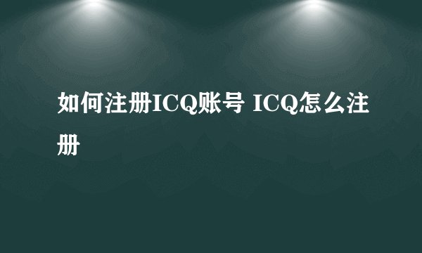 如何注册ICQ账号 ICQ怎么注册