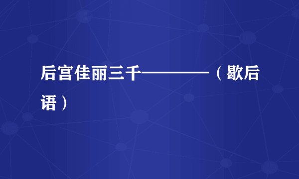 后宫佳丽三千————（歇后语）