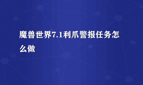 魔兽世界7.1利爪警报任务怎么做