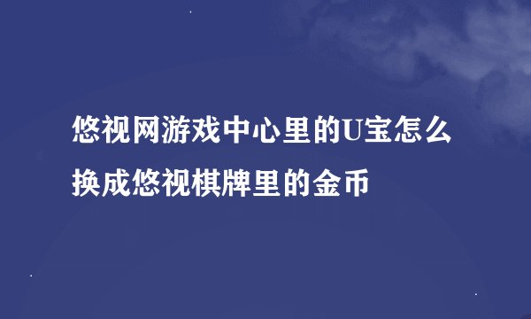 悠视网游戏中心里的U宝怎么换成悠视棋牌里的金币