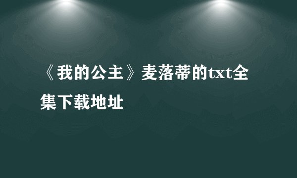 《我的公主》麦落蒂的txt全集下载地址