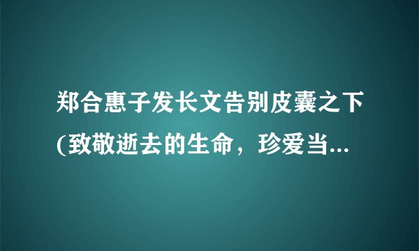 郑合惠子发长文告别皮囊之下(致敬逝去的生命，珍爱当下的每一刻)
