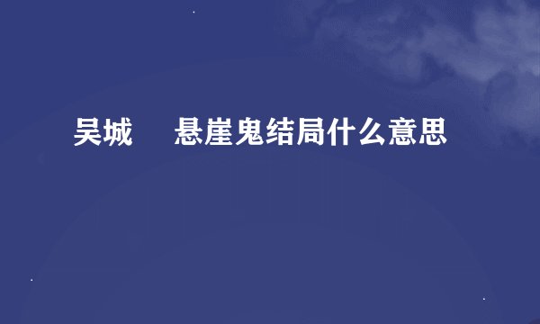 吴城垈 悬崖鬼结局什么意思