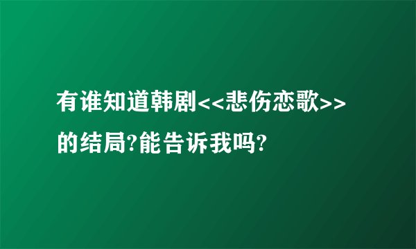 有谁知道韩剧<<悲伤恋歌>>的结局?能告诉我吗?