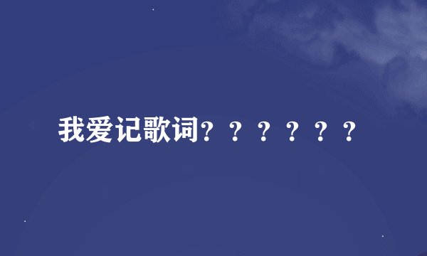 我爱记歌词？？？？？？