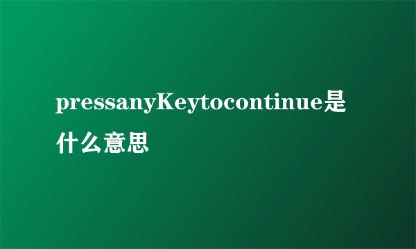 pressanyKeytocontinue是什么意思