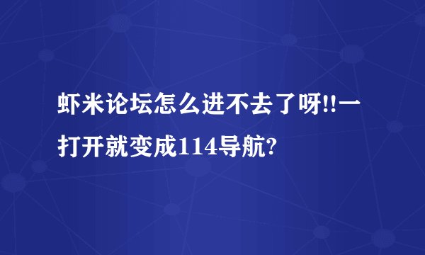 虾米论坛怎么进不去了呀!!一打开就变成114导航?