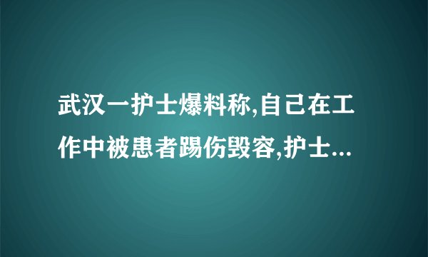武汉一护士爆料称,自己在工作中被患者踢伤毁容,护士该如何向患者索赔...