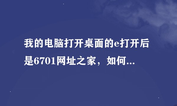 我的电脑打开桌面的e打开后是6701网址之家，如何把它变成114115网址导航