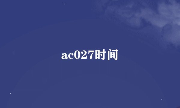 ac027时间