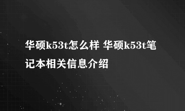 华硕k53t怎么样 华硕k53t笔记本相关信息介绍
