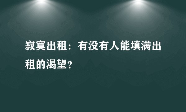 寂寞出租：有没有人能填满出租的渴望？