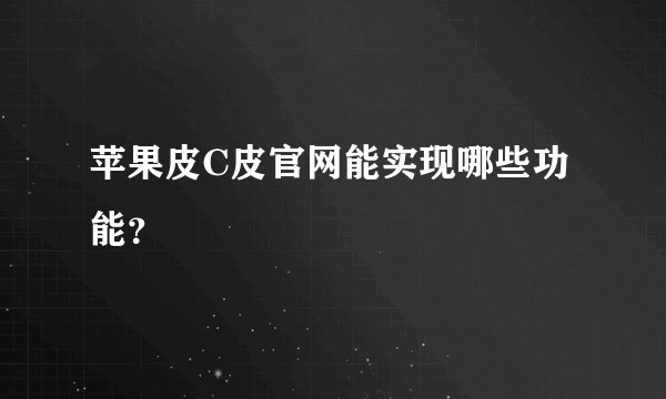 苹果皮C皮官网能实现哪些功能？
