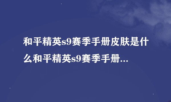 和平精英s9赛季手册皮肤是什么和平精英s9赛季手册皮肤简述