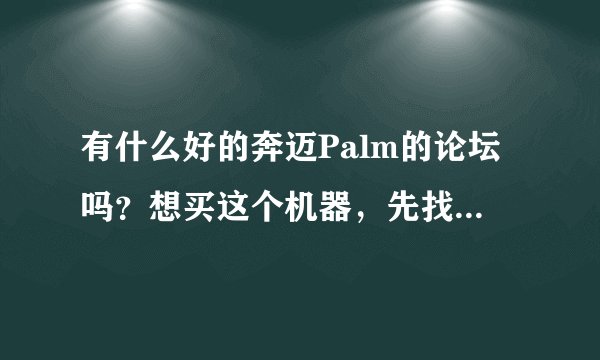 有什么好的奔迈Palm的论坛吗？想买这个机器，先找论坛学习一下