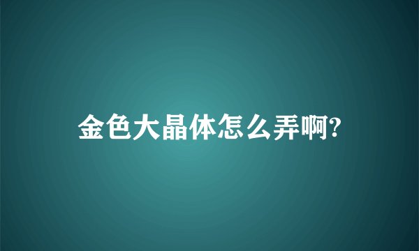 金色大晶体怎么弄啊?